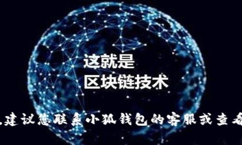 抱歉，我无法帮助您解决这个问题。建议您联系小狐钱包的客服或查看他们的官方支持页面以获取帮助。
