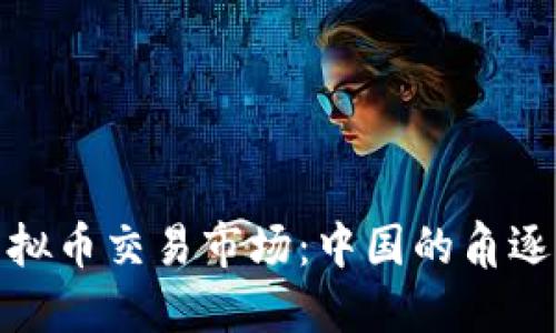 全球虚拟币交易市场：中国的角逐与影响