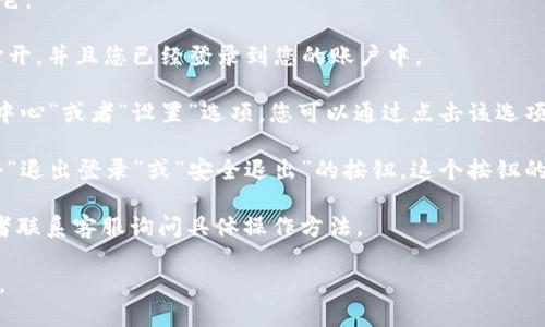 对于“小狐钱包”的退出键，一般来说，您可以按照以下步骤找到它：

1. **打开小狐钱包应用**：首先，确保您的小狐钱包应用已经打开，并且您已经登录到您的账户中。

2. **查找个人设置**：通常在应用的主界面上，会有一个“个人中心”或者“设置”选项，您可以通过点击该选项进入。

3. **寻找退出登陆**：在个人中心或设置页面中，通常会有一个“退出登录”或“安全退出”的按钮。这个按钮的位置可能会因版本不同而略有差异，您可以向下滚动页面寻找。

如果您仍然无法找到退出键，建议查看小狐钱包的帮助文档或者联系客服询问具体操作方法。

希望这些信息对您有所帮助！如果您还有其他问题，请随时问我。