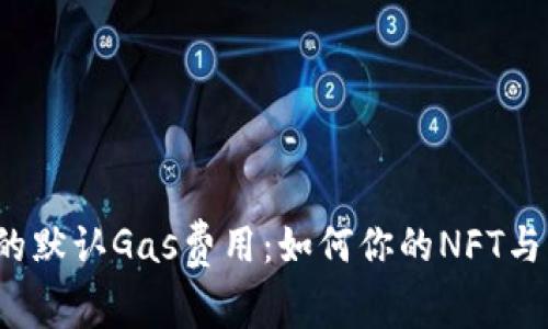 揭秘小狐狸钱包的默认Gas费用：如何你的NFT与区块链交易体验？