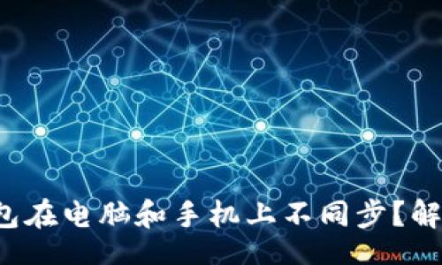 yalun/yalun
为什么小狐钱包在电脑和手机上不同步？解决方法大揭秘！