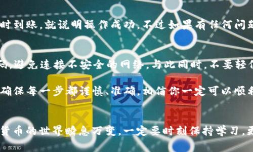 转出TP钱包中的USDT其实非常简单，但在操作之前，有几个关键步骤需要了解。下面，我将为你详细介绍如何安全、快速地将USDT从TP钱包转出。

第一步：打开TP钱包
首先，你需要下载并安装TP钱包。如果你已经拥有TP钱包账号，直接打开应用就可以。如果你还没有账户，要先进行注册。记得选择一个强密码，并且妥善保存助记词，这对于后续的操作非常重要。

第二步：找到USDT资产
在TP钱包的主界面上，你会看到不同的数字资产。你可以通过滑动屏幕或者在搜索框中输入“USDT”来找到相应的资产。

第三步：点击转出
找到USDT后，点击进入该资产页面。在这里你会看到“转出”或者“发送”选项。点击这个选项后，系统会要求你输入接收方的钱包地址。

第四步：输入接收方钱包地址
确保你输入的钱包地址是正确的，因为一旦转出，资金将无法恢复。建议你先复制接收方地址，然后在TP钱包中粘贴，它会减少输入错误的风险。

第五步：输入转出金额
在正确输入接收方的钱包地址后，接下来就是选择你要转出的USDT金额。你可以选择全部转出，也可以自定义金额。在此过程中，TP钱包一般会提示你转出所需的网络手续费，确保你留够手续费。

第六步：确认交易信息
在确定转出金额和接收方地址无误后，TP钱包会要求你再次确认交易信息。仔细核对每一个细节，确认无误后再进行后续操作。如果有不明之处，可以点击返回修改。

第七步：输入交易密码
为了保障交易安全，你通常需要输入交易密码。这个密码是你在创建TP钱包时设定的，确保输入正确。

第八步：完成转出
输入完交易密码后，点击确认，交易就会开始处理。一般情况下，转账会在几分钟内完成，但在网络繁忙的时候，可能需要更长时间。你可以在TP钱包的交易记录中查看当前状态。

第九步：查看接收账户
在TP钱包转出USDT后，建议你去接收方的钱包查看一下，确认资金是否到账。如果及时到账，就说明操作成功，不过如果有任何问题，你需要联系TP钱包的客服，获取进一步的帮助。

安全提示
在进行任何数字货币转账时，请务必保持警惕，确保你的钱包安全。定期更新钱包密码，避免连接不安全的网络。与此同时，不要轻信任何所谓的投资机会，以免上当受骗。

以上就是如何在TP钱包中将USDT转出的简单步骤。在动手转出之前，做好相关准备，确保每一步都谨慎、准确，相信你一定可以顺利完成交易。

总结
转出USDT的过程可能看起来复杂，但只需要按照上述步骤进行，便能顺利完成。数字货币的世界瞬息万变，一定要时刻保持学习，更新自己的知识。希望这个指南能对你有所帮助，让你在数字货币的道路上越走越远！