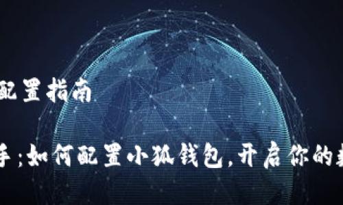 # 小狐钱包配置指南

## 快速上手：如何配置小狐钱包，开启你的数字资产之旅