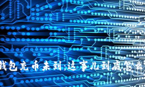 小狐钱包充币未到：这事儿到底怎么回事？