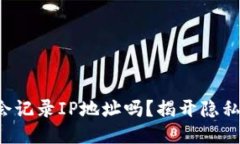 比特币钱包会记录IP地址吗