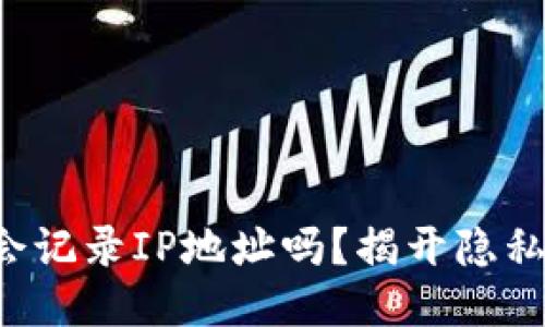 比特币钱包会记录IP地址吗？揭开隐私的神秘面纱！