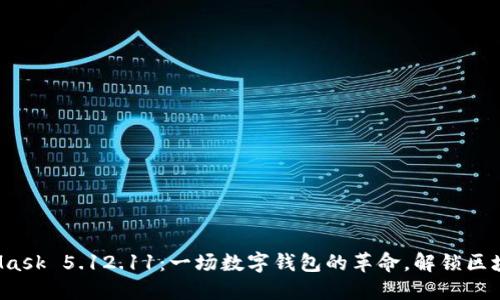 探索MetaMask 5.12.11：一场数字钱包的革命，解锁区块链的乐趣！