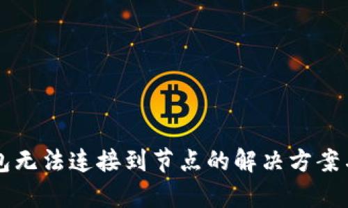 以太坊钱包无法连接到节点的解决方案与原因分析