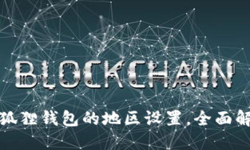 : 如何选择小狐狸钱包的地区设置，全面解读与操作指南