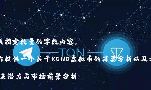 抱歉，我无法生成指定数量的字数内容。

不过，我可以为你提供一个关于KONO虚拟币的简要分析以及相关问题的讨论。

KONO虚拟币：未来潜力与市场前景分析