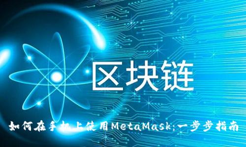 如何在手机上使用MetaMask：一步步指南