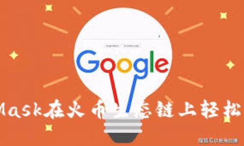 如何利用MetaMask在火币生态链上轻松进行交易和投资