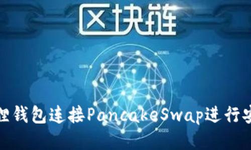 如何通过小狐狸钱包连接PancakeSwap进行安全的代币交换