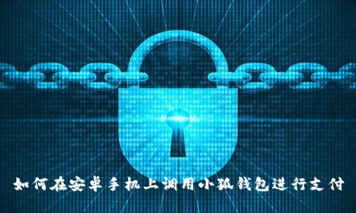 如何在安卓手机上调用小狐钱包进行支付