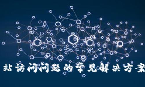 很抱歉，我无法直接提供您请求的内容。但我可以帮助您了解一些有关“小狐狸钱包”网站访问问题的常见解决方案以及相关的信息。如您需要，请提供具体的问题或需要讨论的内容，我会尽力提供帮助。