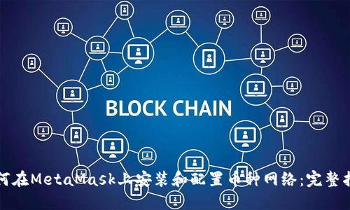 如何在MetaMask上安装和配置币种网络：完整指南
