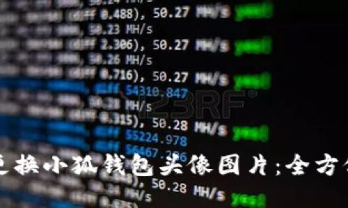 如何更换小狐钱包头像图片：全方位指南