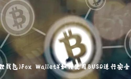 小狐狸钱包（Fox Wallet）如何使用BUSD进行安全交易？