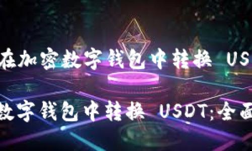 Title: 如何在加密数字钱包中转换 USDT：全面指南

如何在加密数字钱包中转换 USDT：全面指南