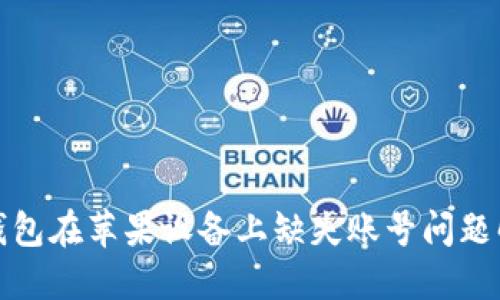 : 小狐钱包在苹果设备上缺失账号问题解决指南