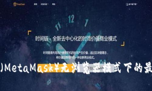 小狐狸钱包（MetaMask）无浏览器模式下的最佳使用指南