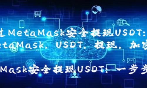 Title: 如何通过MetaMask安全提现USDT: 一步步详解  
Keywords: MetaMask, USDT, 提现, 加密货币

如何通过MetaMask安全提现USDT: 一步步详解