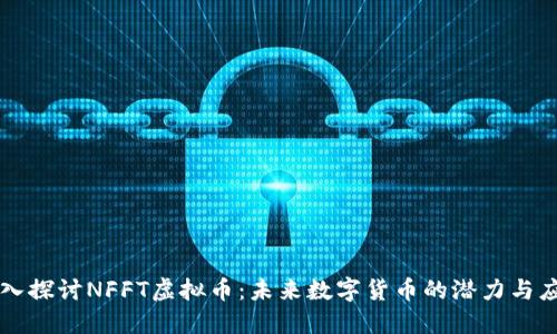 深入探讨NFFT虚拟币：未来数字货币的潜力与应用