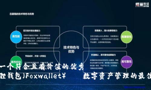 思考一个符合且有价值的优秀  
小狐狸钱包（Foxwallet）——数字资产管理的最佳选择