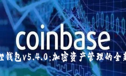 小狐狸钱包v5.4.0：加密资产管理的全新体验