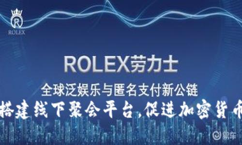 如何在虚拟币时代搭建线下聚会平台，促进加密货币社区的交流与发展