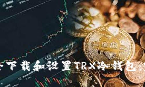 如何安全下载和设置TRX冷钱包：完整指南