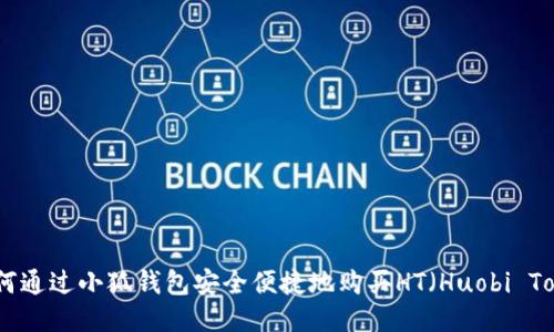 : 如何通过小狐钱包安全便捷地购买HT（Huobi Token）