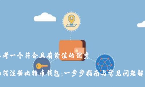 思考一个符合且有价值的优秀

如何注册比特币钱包：一步步指南与常见问题解答