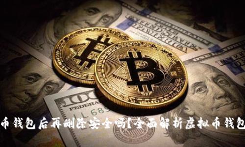 下载虚拟币钱包后再删除安全吗？全面解析虚拟币钱包的安全性