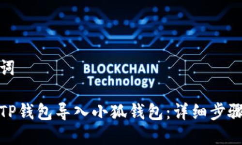 和关键词

如何从TP钱包导入小狐钱包：详细步骤与技巧