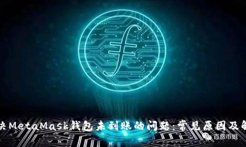 如何解决MetaMask钱包未到账的问题：常见原因及解决方案