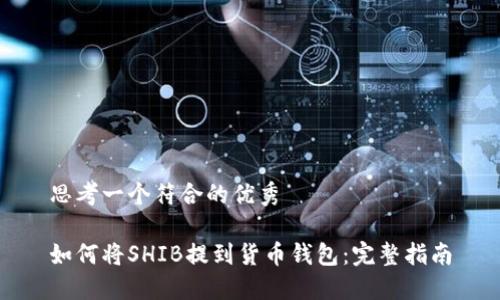 思考一个符合的优秀

如何将SHIB提到货币钱包：完整指南