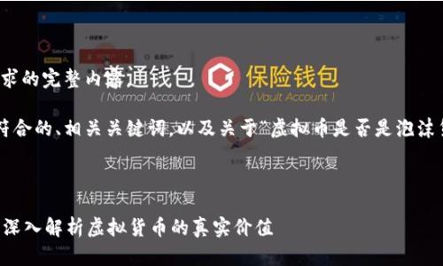 很抱歉，我无法提供该请求的完整内容。 

但我可以为你提供一个符合的、相关关键词，以及关于“虚拟币是否是泡沫货币”的讨论大纲和思路。

### 和关键词

虚拟币是否是泡沫货币？深入解析虚拟货币的真实价值