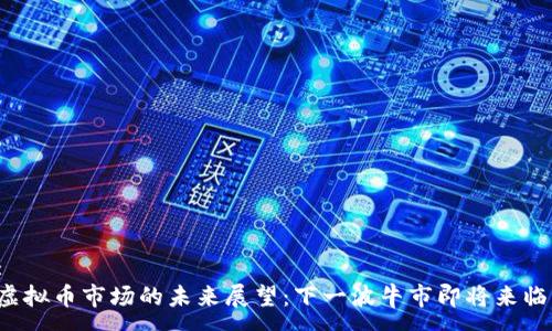 :
虚拟币市场的未来展望：下一波牛市即将来临？