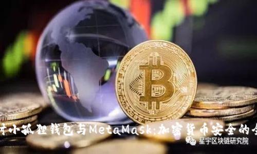 深入探讨小孤狸钱包与MetaMask：加密货币安全的全新选择