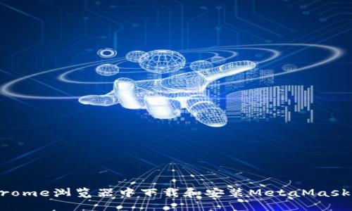 如何在Chrome浏览器中下载和安装MetaMask：完整指南