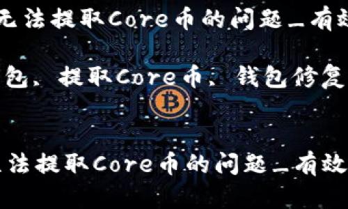  解决小狐钱包无法提取Core币的问题_有效修复方案

关键词： 小狐钱包, 提取Core币, 钱包修复, 数字货币安全


解决小狐钱包无法提取Core币的问题_有效修复方案