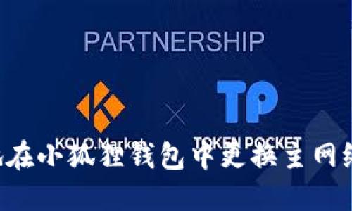 如何高效地在小狐狸钱包中更换主网络：全面指南