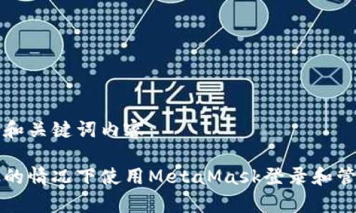 下面是您请求的和关键词内容：

如何在没有账号的情况下使用MetaMask登录和管理您的数字资产
